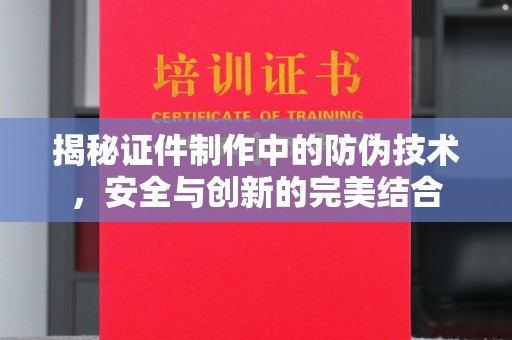 崖州揭秘证件制作中的防伪技术，安全与创新的完美结合