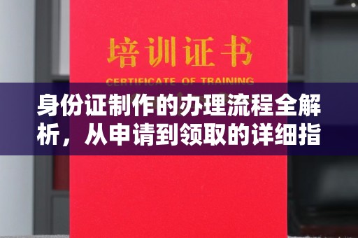 崖州身份证制作的办理流程全解析，从申请到领取的详细指南
