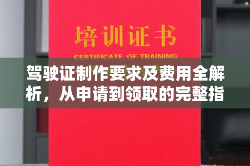 崖州驾驶证制作要求及费用全解析，从申请到领取的完整指南