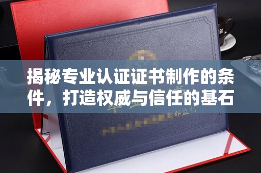 崖州揭秘专业认证证书制作的条件，打造权威与信任的基石