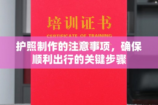 崖州护照制作的注意事项，确保顺利出行的关键步骤