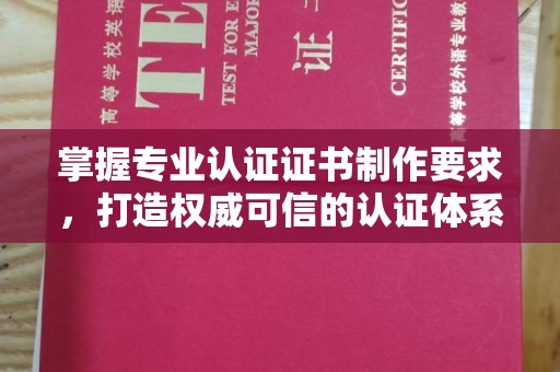 崖州掌握专业认证证书制作要求，打造权威可信的认证体系