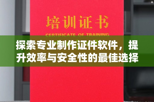 崖州探索专业制作证件软件，提升效率与安全性的最佳选择