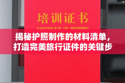崖州揭秘护照制作的材料清单，打造完美旅行证件的关键步骤
