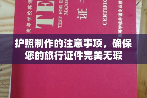 崖州护照制作的注意事项，确保您的旅行证件完美无瑕