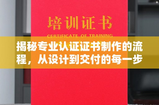 崖州揭秘专业认证证书制作的流程，从设计到交付的每一步