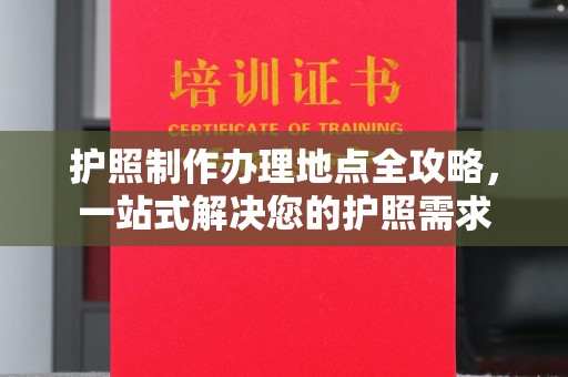 崖州护照制作办理地点全攻略，一站式解决您的护照需求