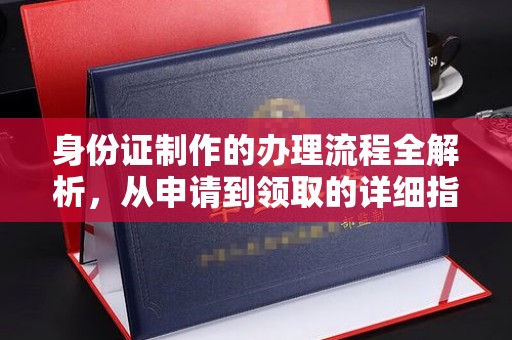 崖州身份证制作的办理流程全解析，从申请到领取的详细指南