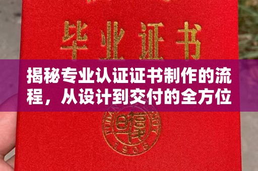 崖州揭秘专业认证证书制作的流程，从设计到交付的全方位指南