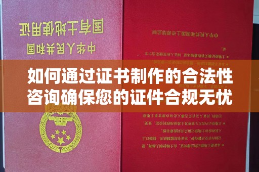 崖州如何通过证书制作的合法性咨询确保您的证件合规无忧